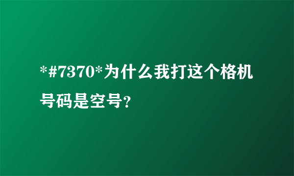 *#7370*为什么我打这个格机号码是空号？