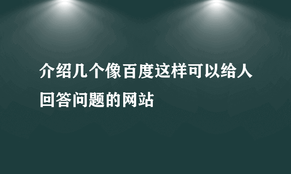 介绍几个像百度这样可以给人回答问题的网站