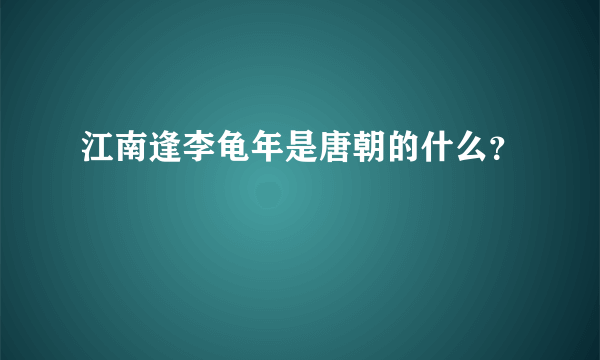 江南逢李龟年是唐朝的什么？