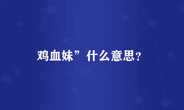 鸡血妹”什么意思？