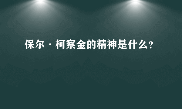 保尔·柯察金的精神是什么？