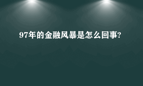 97年的金融风暴是怎么回事?