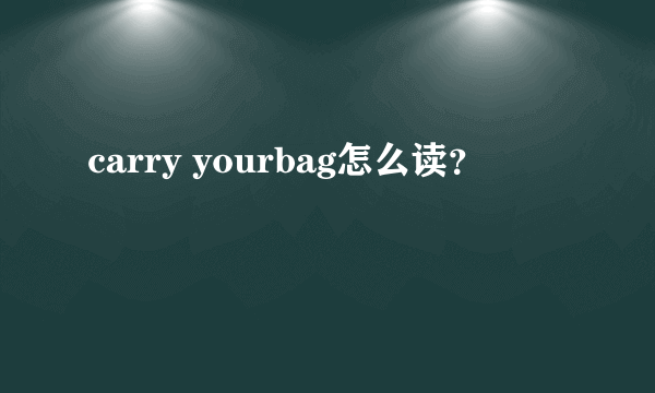 carry yourbag怎么读？