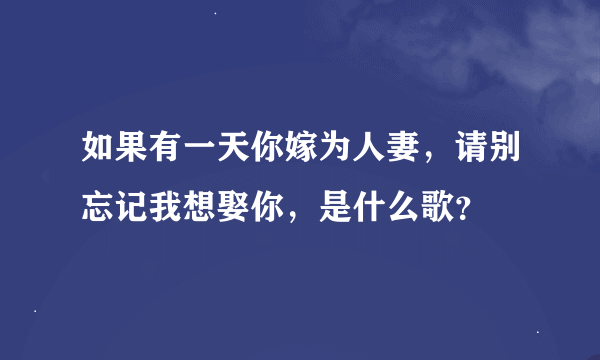 如果有一天你嫁为人妻，请别忘记我想娶你，是什么歌？