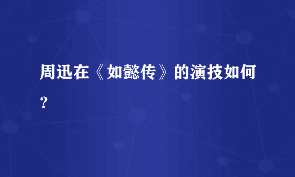 周迅在《如懿传》的演技如何？