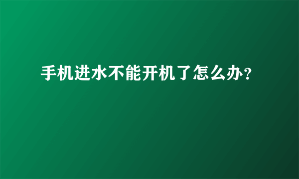 手机进水不能开机了怎么办？