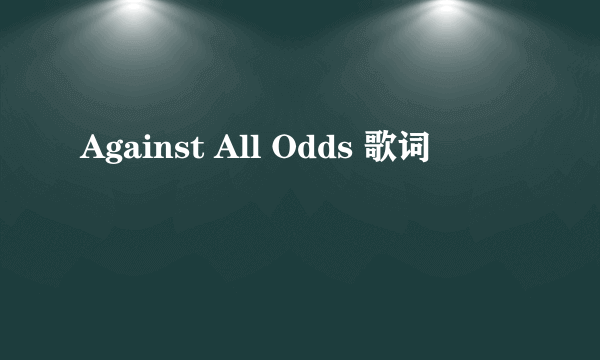 Against All Odds 歌词