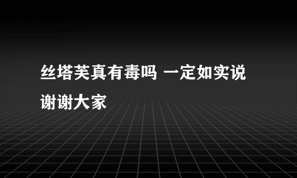 丝塔芙真有毒吗 一定如实说 谢谢大家