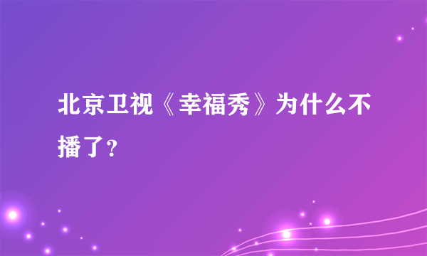 北京卫视《幸福秀》为什么不播了？