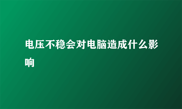 电压不稳会对电脑造成什么影响