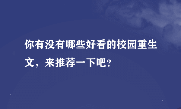 你有没有哪些好看的校园重生文，来推荐一下吧？