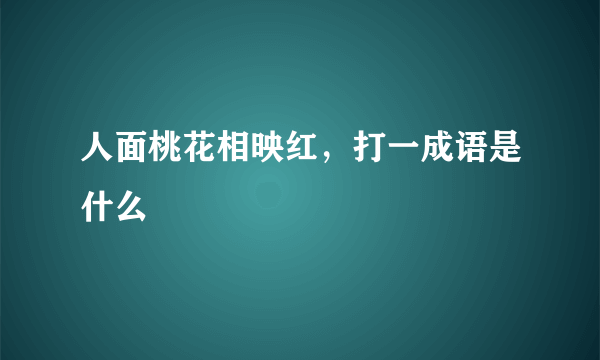 人面桃花相映红，打一成语是什么