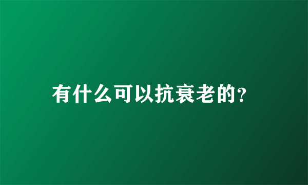 有什么可以抗衰老的？