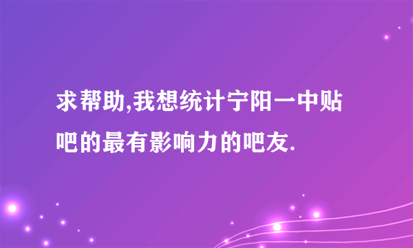 求帮助,我想统计宁阳一中贴吧的最有影响力的吧友.