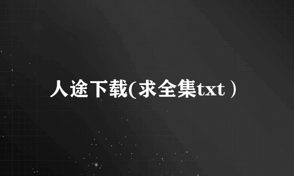 人途下载(求全集txt）