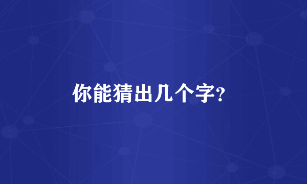 你能猜出几个字？