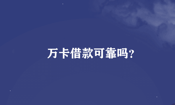  万卡借款可靠吗？