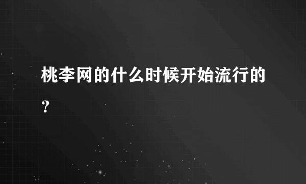 桃李网的什么时候开始流行的？