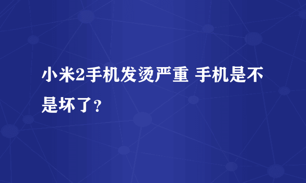 小米2手机发烫严重 手机是不是坏了？