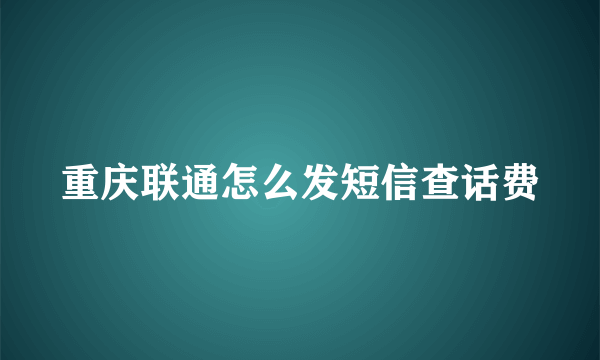 重庆联通怎么发短信查话费