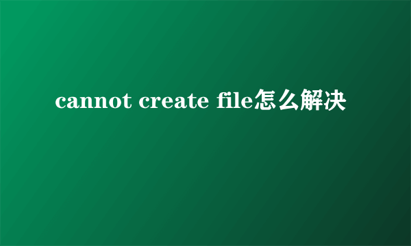 cannot create file怎么解决