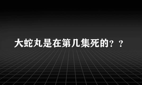 大蛇丸是在第几集死的？？