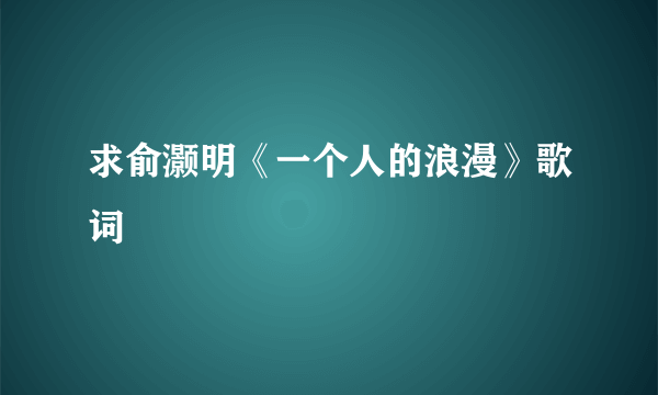 求俞灏明《一个人的浪漫》歌词