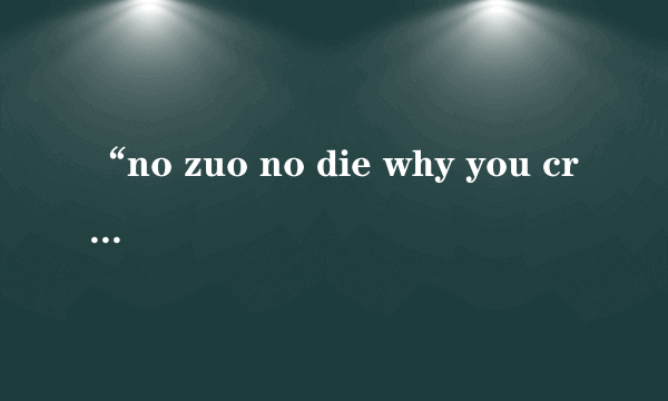 “no zuo no die why you cry” 的下一句是什么？