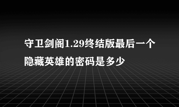 守卫剑阁1.29终结版最后一个隐藏英雄的密码是多少