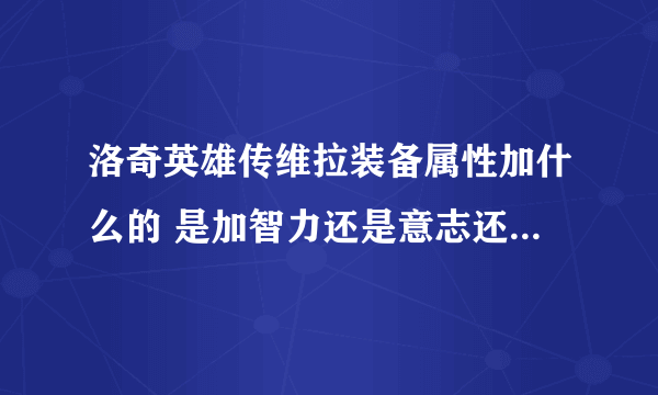 洛奇英雄传维拉装备属性加什么的 是加智力还是意志还是什么 麻烦大神帮帮忙！