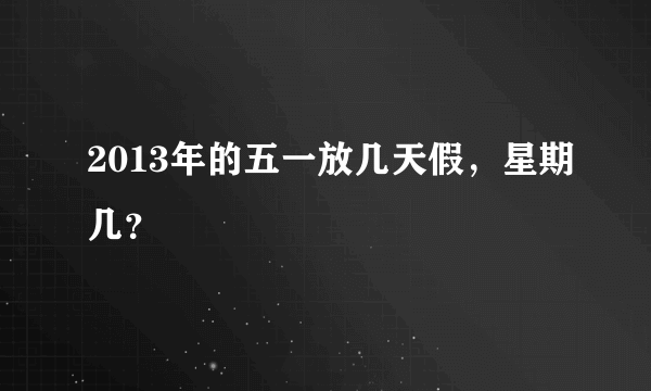 2013年的五一放几天假，星期几？