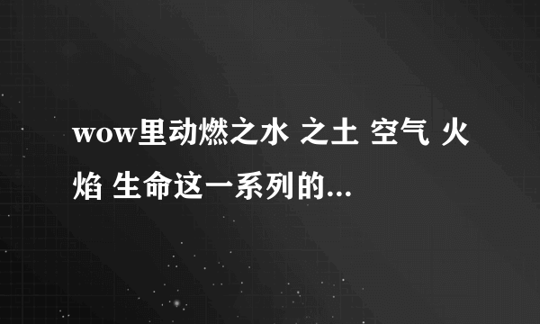 wow里动燃之水 之土 空气 火焰 生命这一系列的东西哪里刷？