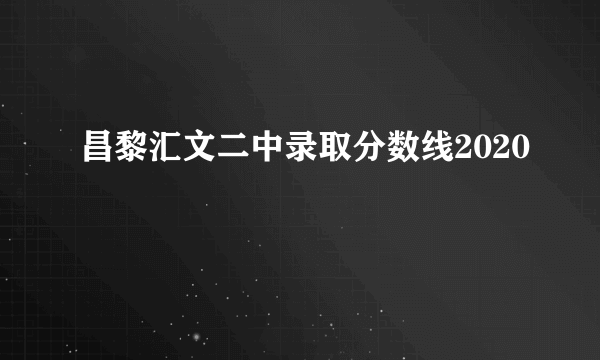 昌黎汇文二中录取分数线2020