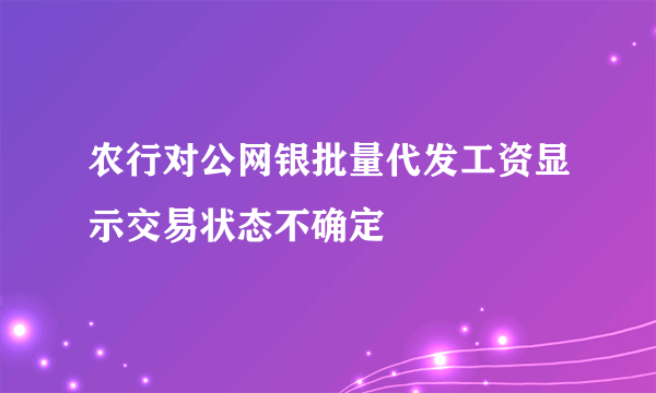 农行对公网银批量代发工资显示交易状态不确定