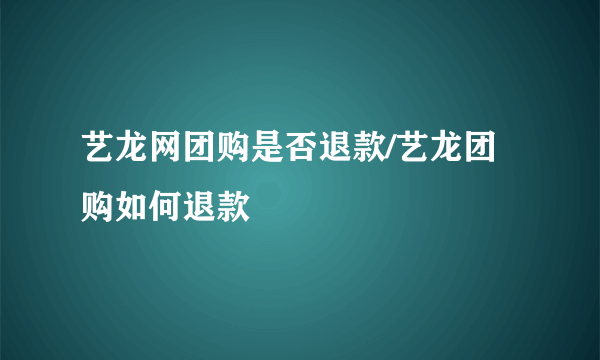 艺龙网团购是否退款/艺龙团购如何退款