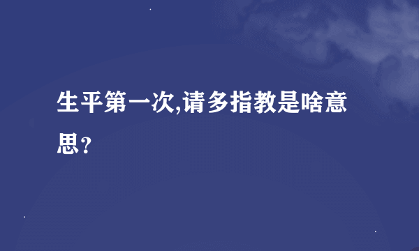 生平第一次,请多指教是啥意思？