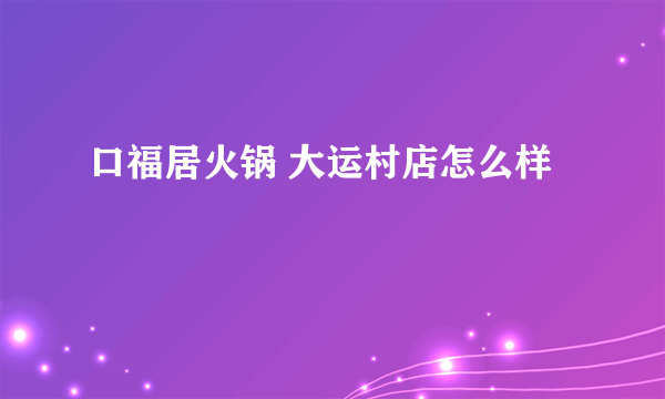 口福居火锅 大运村店怎么样