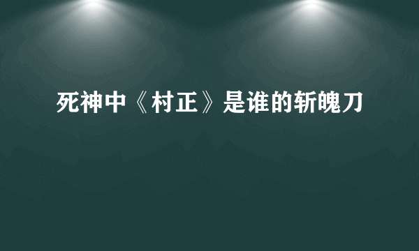 死神中《村正》是谁的斩魄刀