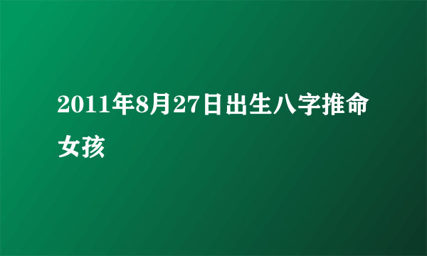 2011年8月27日出生八字推命女孩