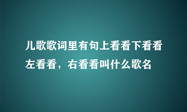 儿歌歌词里有句上看看下看看左看看，右看看叫什么歌名