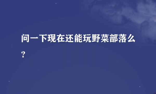 问一下现在还能玩野菜部落么？