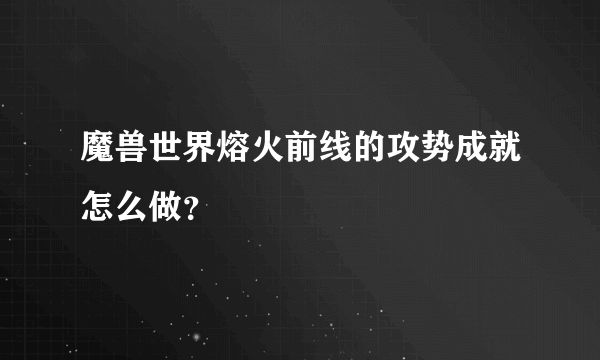 魔兽世界熔火前线的攻势成就怎么做？