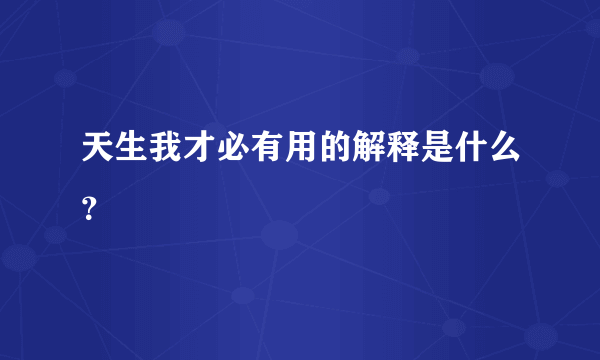 天生我才必有用的解释是什么？