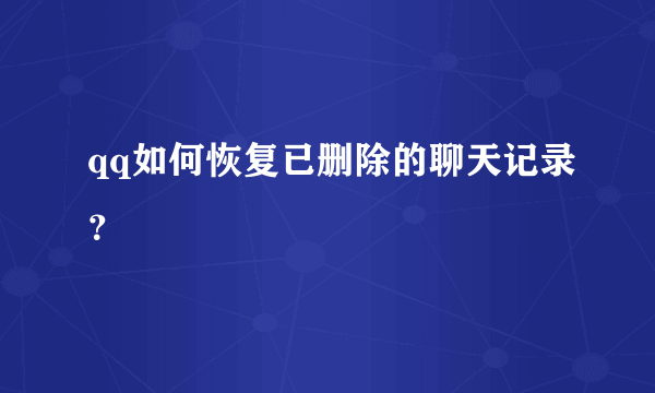 qq如何恢复已删除的聊天记录？