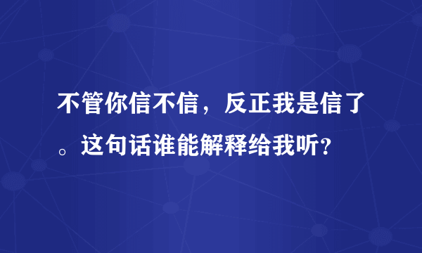 不管你信不信，反正我是信了。这句话谁能解释给我听？