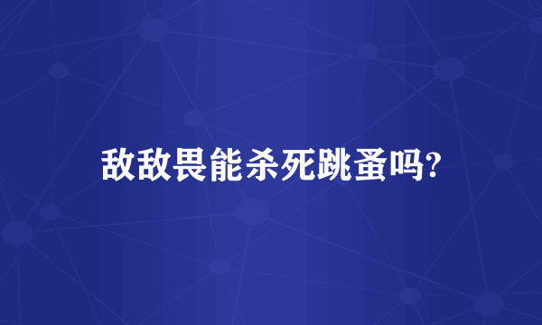 敌敌畏能杀死跳蚤吗?