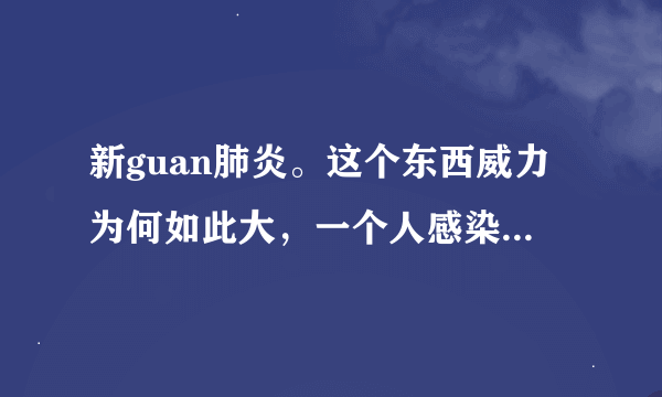 新guan肺炎。这个东西威力为何如此大，一个人感染。为何可以无限传染，这个病毒原理是什么？