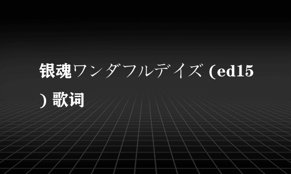 银魂ワンダフルデイズ (ed15) 歌词