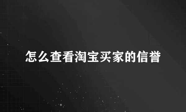 怎么查看淘宝买家的信誉