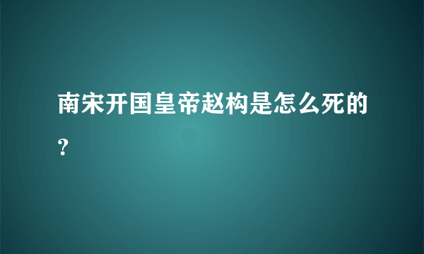 南宋开国皇帝赵构是怎么死的？